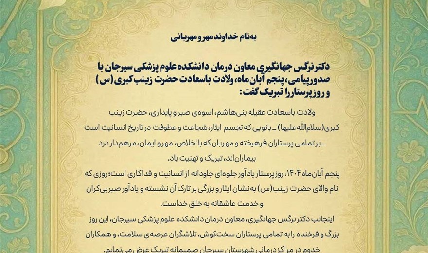 دکتر نرگس جهانگیری معاون درمان دانشکده علوم پزشکی سیرجان با صدور پیامی، پنجم آبان‌ماه، ولادت باسعادت حضرت زینب کبری‌(س) و روز پرستار را تبریک گفت