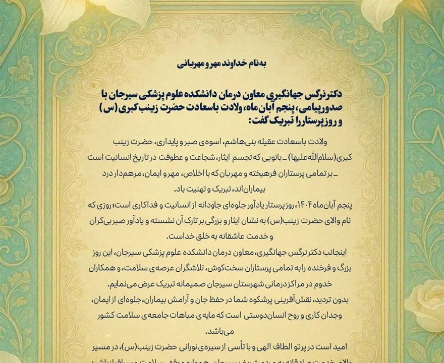 دکتر نرگس جهانگیری معاون درمان دانشکده علوم پزشکی سیرجان با صدور پیامی، پنجم آبان‌ماه، ولادت باسعادت حضرت زینب کبری‌(س) و روز پرستار را تبریک گفت